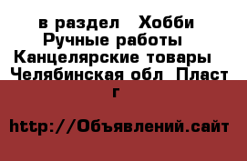  в раздел : Хобби. Ручные работы » Канцелярские товары . Челябинская обл.,Пласт г.